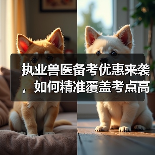 执业兽医备考优惠来袭，如何精准覆盖考点高效复习？