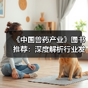 《中国兽药产业》图书推荐：深度解析行业发展