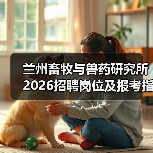 兰州畜牧与兽药研究所2026招聘岗位及报考指南