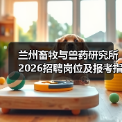 兰州畜牧与兽药研究所2026招聘岗位及报考指南(图3) 兰州畜牧与兽药研究所2026招聘岗位及报考指南(图3)
