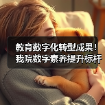教育数字化转型成果!我院数字素养提升标杆作品获奖(图3) 教育数字化转型成果!我院数字素养提升标杆作品获奖(图3)