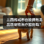 三四线城市也能拥有高品质宠物医疗服务吗?(图3) 三四线城市也能拥有高品质宠物医疗服务吗?(图3)
