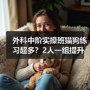 外科中阶实操班猫狗练习超多?2人一组提升快不?(图2) 外科中阶实操班猫狗练习超多?2人一组提升快不?(图2)