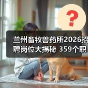 兰州畜牧兽药所2026招聘岗位大揭秘 359个职位等你来！