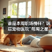 谁是本周职场榜样?瑞辰宠物医院 谁是本周职场榜样?瑞辰宠物医院