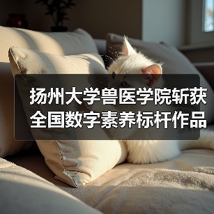 扬州大学兽医学院斩获全国数字素养标杆作品，创新实践引关注