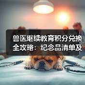 兽医继续教育积分兑换全攻略：纪念品清单及兑换方式