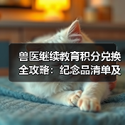 兽医继续教育积分兑换全攻略:纪念品清单及兑换方式(图3) 兽医继续教育积分兑换全攻略:纪念品清单及兑换方式(图3)