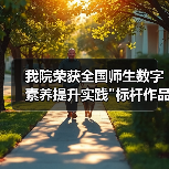 我院荣获全国师生数字素养提升实践 我院荣获全国师生数字素养提升实践