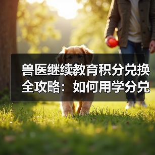 兽医继续教育积分兑换全攻略:如何用学分兑换丰富礼品?(图3) 兽医继续教育积分兑换全攻略:如何用学分兑换丰富礼品?(图3)