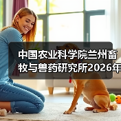中国农业科学院兰州畜牧与兽药研究所2026年度招聘公示