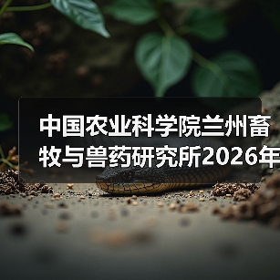 中国农业科学院兰州畜牧与兽药研究所2026年度招聘公示(图3) 中国农业科学院兰州畜牧与兽药研究所2026年度招聘公示(图3)