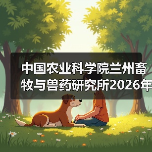 中国农业科学院兰州畜牧与兽药研究所2026年度招聘公示(图4) 中国农业科学院兰州畜牧与兽药研究所2026年度招聘公示(图4)