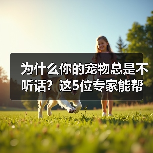 为什么你的宠物总是不听话?这5位专家能帮你解决(图4) 为什么你的宠物总是不听话?这5位专家能帮你解决(图4)