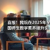 喜报！我院在2025年全国师生数字素养提升实践活动中荣获“标杆作品”！