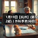 1月19日【杭州】(第122期)丨外科手术(中阶)实战班，2人/组提供一猫一狗，实操超多！