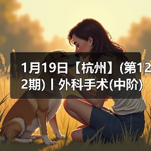 1月19日【杭州】(第122期)丨外科手术(中阶)实战班,2人/组提供一猫一狗,实操超多!(图4) 1月19日【杭州】(第122期)丨外科手术(中阶)实战班,2人/组提供一猫一狗,实操超多!(图4)