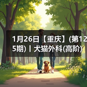1月26日【重庆】(第125期)丨犬猫外科(高阶)班！含SUB(人人可实操)、乳糜胸等技术！