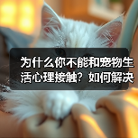 为什么你不能和宠物生活心理接触?如何解决?(图3) 为什么你不能和宠物生活心理接触?如何解决?(图3)