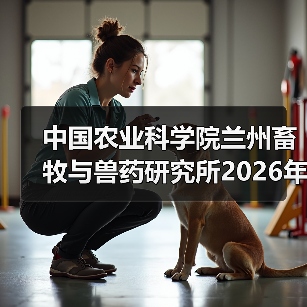 中国农业科学院兰州畜牧与兽药研究所2026年度招聘公示(图4) 中国农业科学院兰州畜牧与兽药研究所2026年度招聘公示(图4)