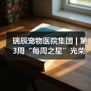 瑞辰宠物医院集团 | 第3周“每周之星”光荣榜(图3) 瑞辰宠物医院集团 | 第3周“每周之星”光荣榜(图3)