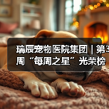 瑞辰宠物医院集团 | 第3周“每周之星”光荣榜(图4) 瑞辰宠物医院集团 | 第3周“每周之星”光荣榜(图4)