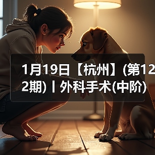 1月19日【杭州】(第122期)丨外科手术(中阶)实战班，2人/组提供一猫一狗，实操超多！