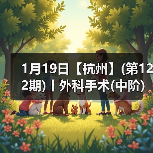 1月19日【杭州】(第122期)丨外科手术(中阶)实战班,2人/组提供一猫一狗,实操超多!(图2) 1月19日【杭州】(第122期)丨外科手术(中阶)实战班,2人/组提供一猫一狗,实操超多!(图2)