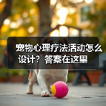 宠物心理疗法活动怎么设计？答案在这里（图3）