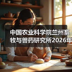 中国农业科学院兰州畜牧与兽药研究所2026年度招聘公示