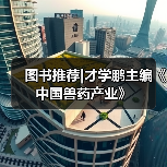 图书推荐|才学鹏主编《中国兽药产业》（图1）