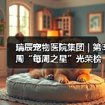 瑞辰宠物医院集团 | 第3周“每周之星”光荣榜(图3) 瑞辰宠物医院集团 | 第3周“每周之星”光荣榜(图3)