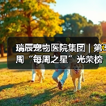 瑞辰宠物医院集团 | 第3周“每周之星”光荣榜(图2) 瑞辰宠物医院集团 | 第3周“每周之星”光荣榜(图2)