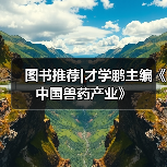 图书推荐|才学鹏主编《中国兽药产业》（图1）