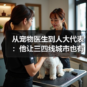 从宠物医生到人大代表:他让三四线城市也有了高品质宠物医疗服务(图4) 从宠物医生到人大代表:他让三四线城市也有了高品质宠物医疗服务(图4)