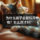 为什么孩子总爱玩具宠物?怎么选才对?(图2) 为什么孩子总爱玩具宠物?怎么选才对?(图2)