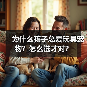 为什么孩子总爱玩具宠物?怎么选才对?(图4) 为什么孩子总爱玩具宠物?怎么选才对?(图4)