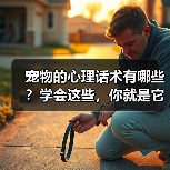 宠物的心理话术有哪些？学会这些，你就是它们的“心灵导师”