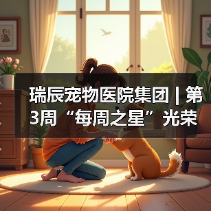 瑞辰宠物医院集团 | 第3周“每周之星”光荣榜(图3) 瑞辰宠物医院集团 | 第3周“每周之星”光荣榜(图3)