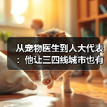 从宠物医生到人大代表：他让三四线城市也有了高品质宠物医疗服务