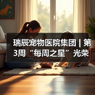 瑞辰宠物医院集团 | 第3周“每周之星”光荣榜(图2) 瑞辰宠物医院集团 | 第3周“每周之星”光荣榜(图2)