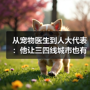 从宠物医生到人大代表:他让三四线城市也有了高品质宠物医疗服务(图1) 从宠物医生到人大代表:他让三四线城市也有了高品质宠物医疗服务(图1)