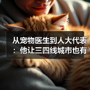 从宠物医生到人大代表:他让三四线城市也有了高品质宠物医疗服务(图2) 从宠物医生到人大代表:他让三四线城市也有了高品质宠物医疗服务(图2)