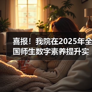 喜报！我院在2025年全国师生数字素养提升实践活动中荣获“标杆作品”！