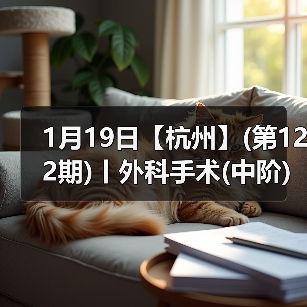 1月19日【杭州】(第122期)丨外科手术(中阶)实战班,2人/组提供一猫一狗,实操超多!(图2) 1月19日【杭州】(第122期)丨外科手术(中阶)实战班,2人/组提供一猫一狗,实操超多!(图2)