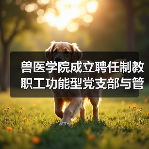 兽医学院成立聘任制教职工功能型党支部与管理委员会(图3) 兽医学院成立聘任制教职工功能型党支部与管理委员会(图3)