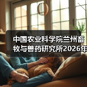 中国农业科学院兰州畜牧与兽药研究所2026年度招聘公示(图4) 中国农业科学院兰州畜牧与兽药研究所2026年度招聘公示(图4)