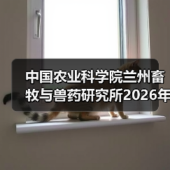 中国农业科学院兰州畜牧与兽药研究所2026年度招聘公示(图4) 中国农业科学院兰州畜牧与兽药研究所2026年度招聘公示(图4)