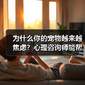 为什么你的宠物越来越焦虑?心理咨询师能帮上忙吗?(图1) 为什么你的宠物越来越焦虑?心理咨询师能帮上忙吗?(图1)