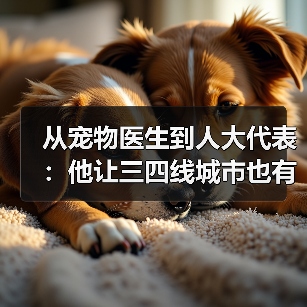 从宠物医生到人大代表:他让三四线城市也有了高品质宠物医疗服务(图4) 从宠物医生到人大代表:他让三四线城市也有了高品质宠物医疗服务(图4)
